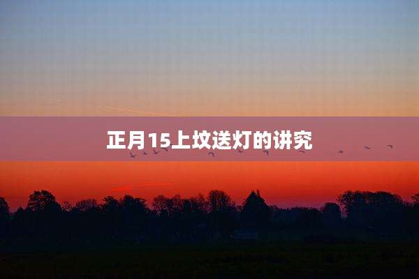 正月15上坟送灯的讲究