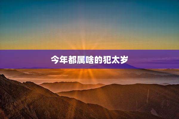 今年都属啥的犯太岁