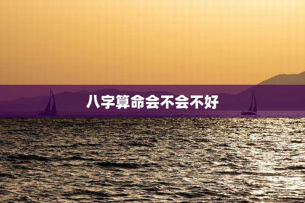 八字算命会不会不好