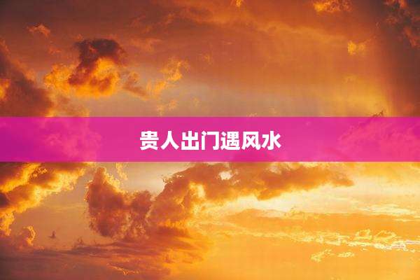 贵人出门遇风水