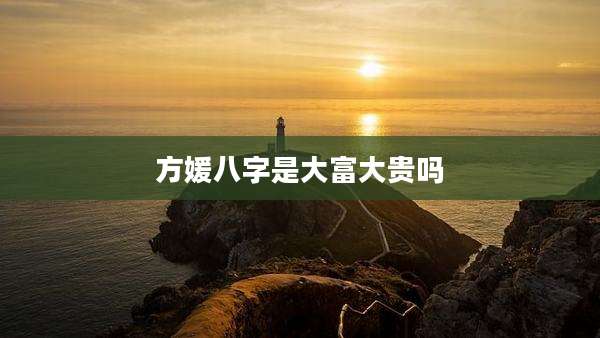 方媛八字是大富大贵吗