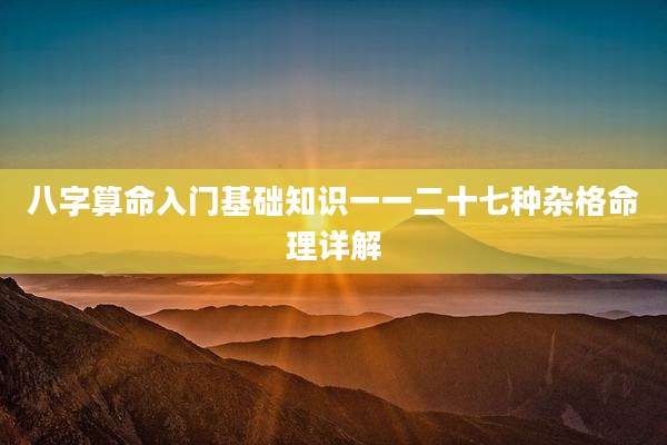 八字算命入门基础知识一一二十七种杂格命理详解