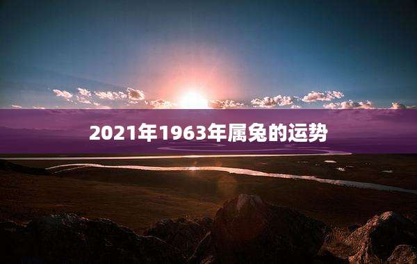 2021年1963年属兔的运势