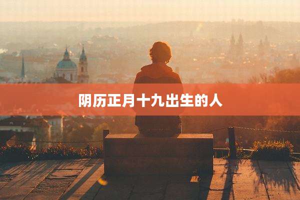 阴历正月十九出生的人