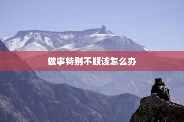 做事特别不顺该怎么办