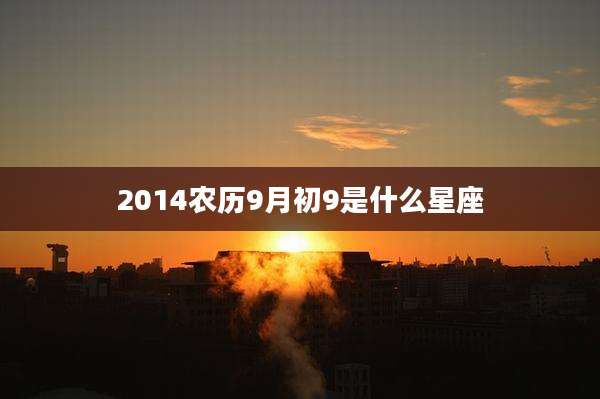 2014农历9月初9是什么星座