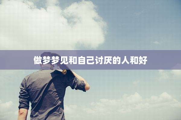 做梦梦见和自己讨厌的人和好