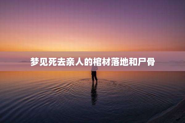 梦见死去亲人的棺材落地和尸骨