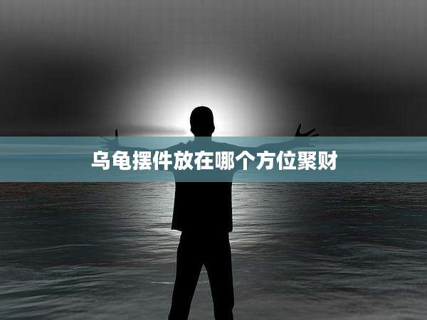 乌龟摆件放在哪个方位聚财