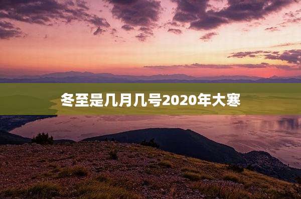 冬至是几月几号2020年大寒