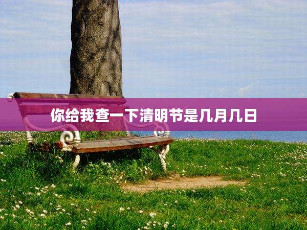 你给我查一下清明节是几月几日