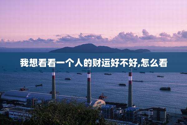 我想看看一个人的财运好不好,怎么看