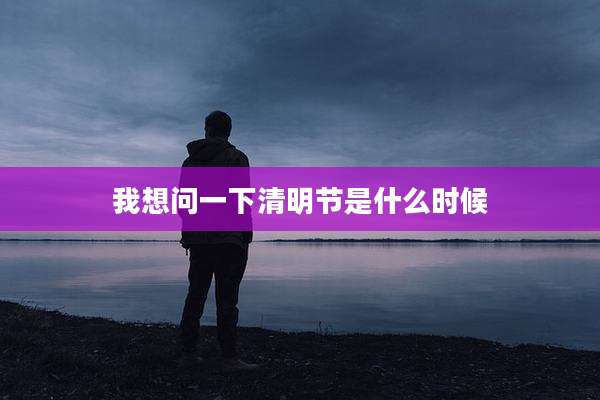 我想问一下清明节是什么时候