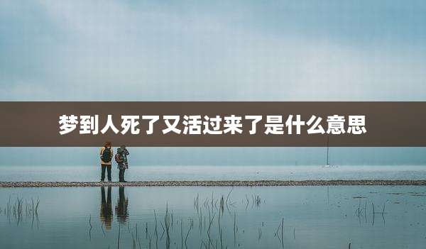 梦到人死了又活过来了是什么意思