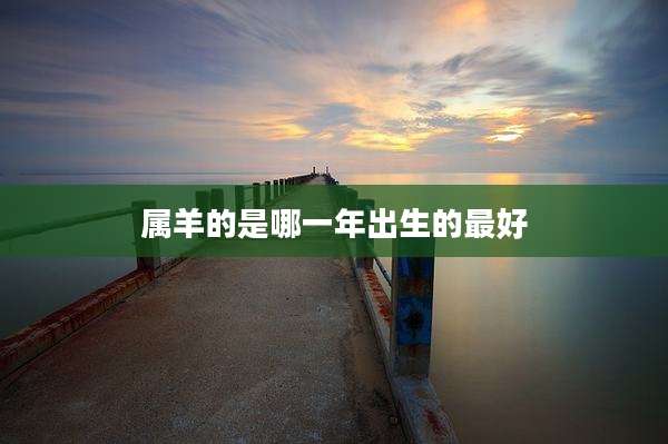 属羊的是哪一年出生的最好