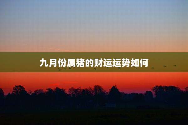 九月份属猪的财运运势如何