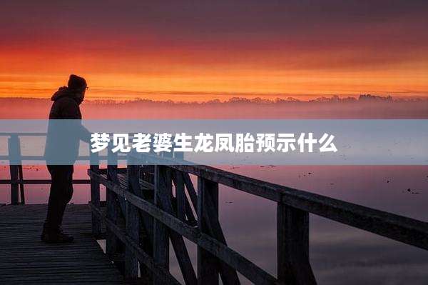 梦见老婆生龙凤胎预示什么