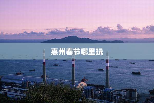 惠州春节哪里玩