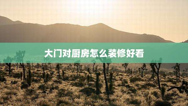 大门对厨房怎么装修好看