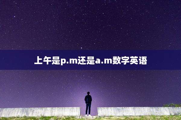 上午是p.m还是a.m数字英语