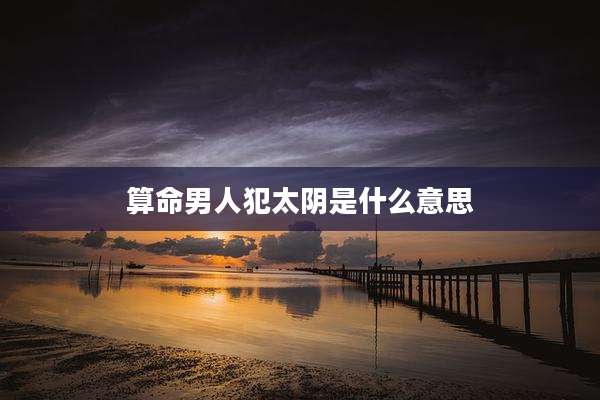 算命男人犯太阴是什么意思