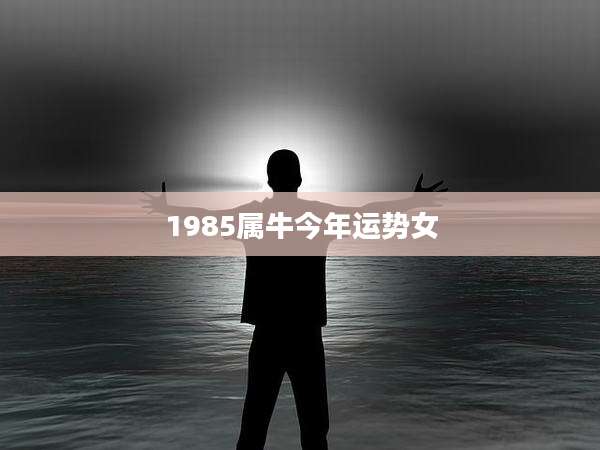 1985属牛今年运势女