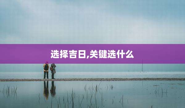 选择吉日,关键选什么