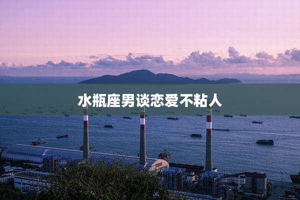 水瓶座男谈恋爱不粘人