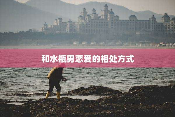 和水瓶男恋爱的相处方式
