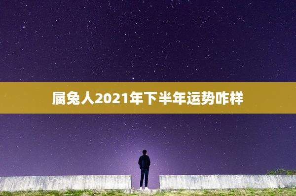 属兔人2021年下半年运势咋样