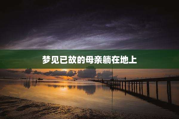 梦见已故的母亲躺在地上