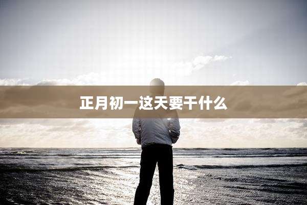 正月初一这天要干什么