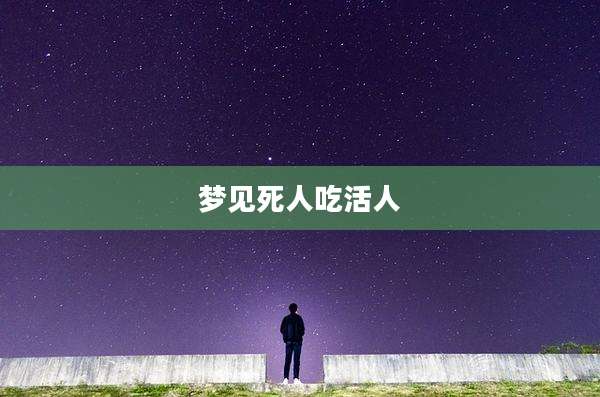 梦见死人吃活人