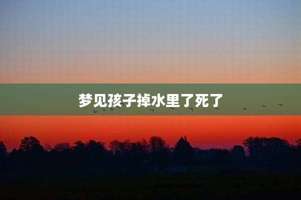梦见孩子掉水里了死了