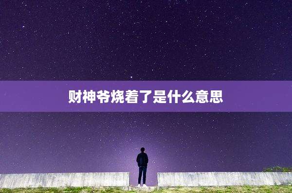 财神爷烧着了是什么意思