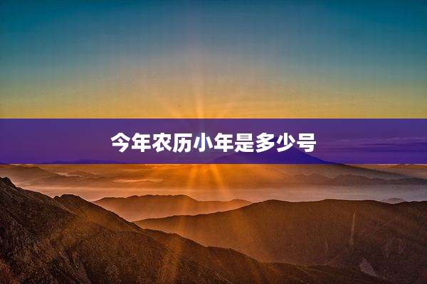 今年农历小年是多少号