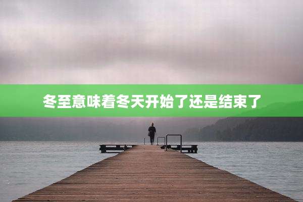 冬至意味着冬天开始了还是结束了
