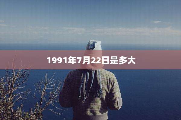 1991年7月22日是多大