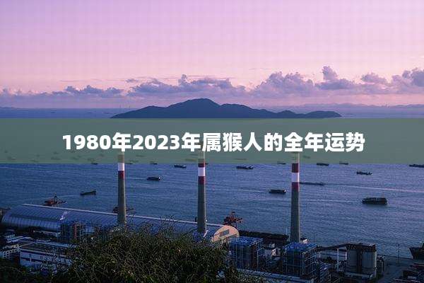 1980年2023年属猴人的全年运势