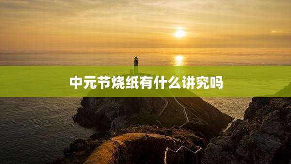 中元节烧纸有什么讲究吗