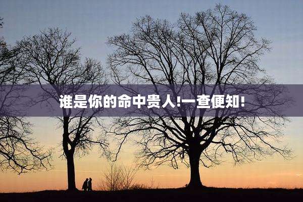 谁是你的命中贵人!一查便知!