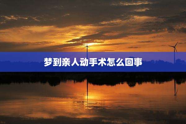 梦到亲人动手术怎么回事