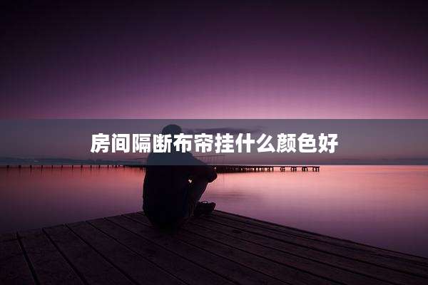 房间隔断布帘挂什么颜色好