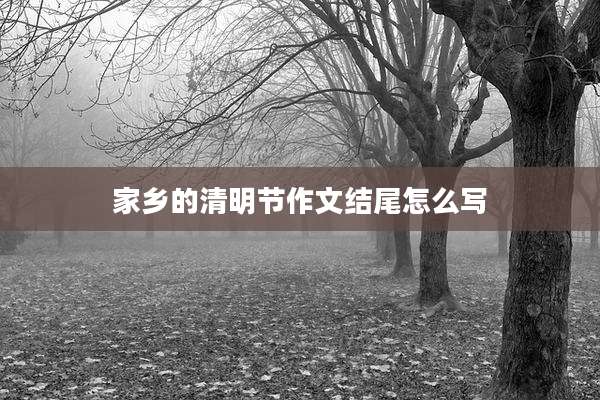 家乡的清明节作文结尾怎么写