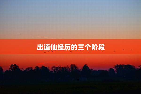 出道仙经历的三个阶段