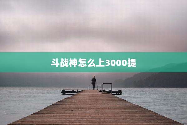 斗战神怎么上3000提