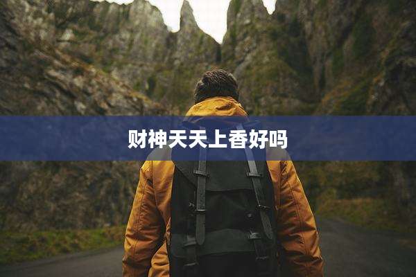 财神天天上香好吗