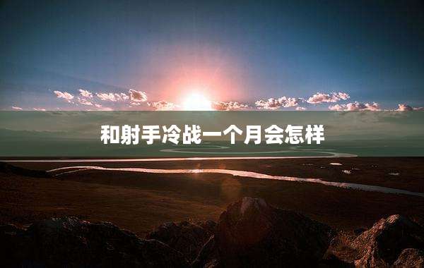 和射手冷战一个月会怎样