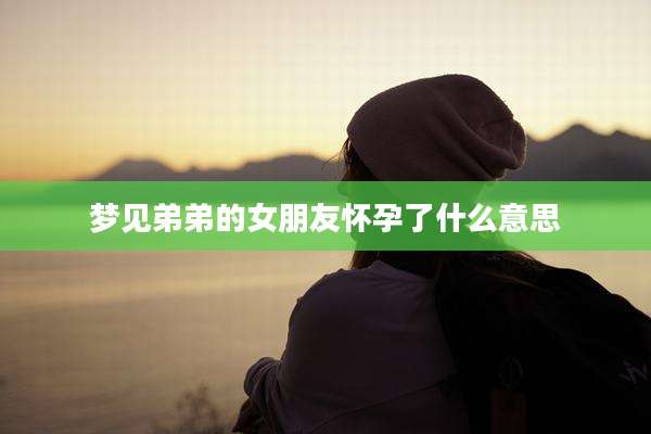 梦见弟弟的女朋友怀孕了什么意思