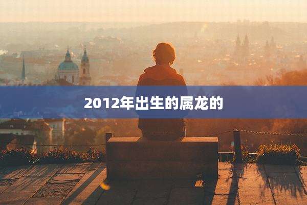 2012年出生的属龙的